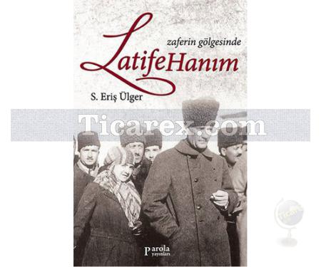 Zaferin Gölgesinde Latife Hanım | S. Eriş Ülger - Resim 1