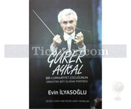 Gürer Aykal | Bir Cumhuriyet Çocuğunun Orkestra Şefi Olarak Portresi | Evin İlyasoğlu - Resim 1