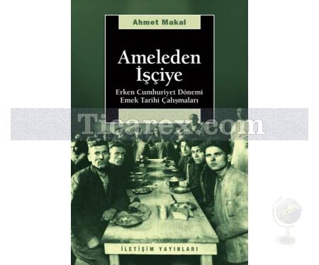 Ameleden İşçiye | Erken Cumhuriyet Dönemi Emek Tarihi Çalışmaları | Ahmet Makal - Resim 1