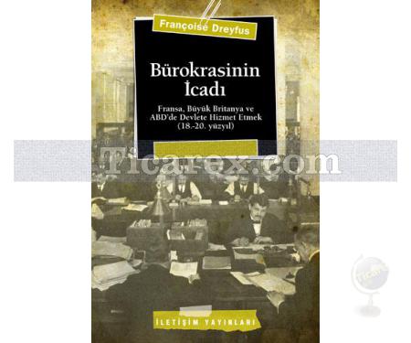 Bürokrasinin İcadı | Fransa, Büyük Britanya ve ABDde Devlete Hizmet Etmek (18.-20. yüzyıl) | Françoise Dreyfus - Resim 1