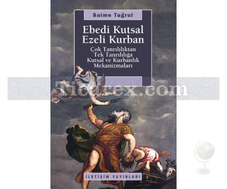 Ebedi Kutsal Ezeli Kurban | Çok Tanrılılıktan Tek Tanrılığa Kutsal ve Kurbanlık Mekanizmaları | Saime Tuğrul - Resim 1