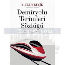 Demiryolu Terimleri Sözlüğü 1. Cilt | A. Uğur Keçik