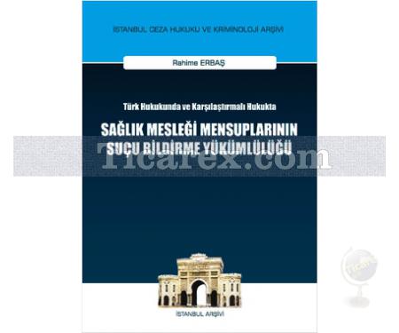 Sağlık Mesleği Mensuplarının Suçu Bildirme Yükümlülüğü | Türk Hukukunda ve Karşılaştırmalı Hukukta | Rahime Erbaş - Resim 1