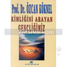 Kimliğini Arayan Gençliğimiz | Özcan Köknel