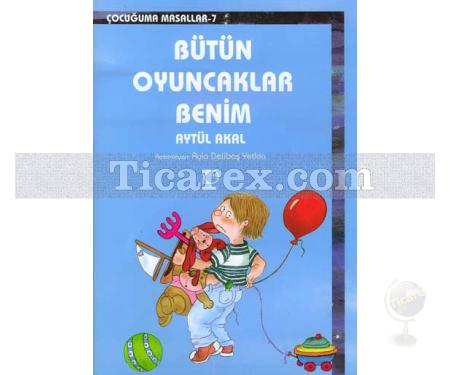 Bütün Oyuncaklarım Benim | Çocuğuma Masallar 7 | Aytül Akal - Resim 1