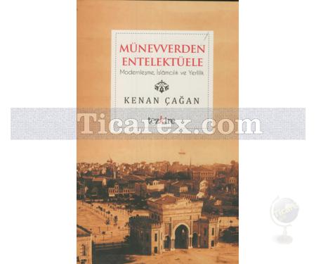 Münevverden Entelektüele | Modernleşme, İslamcılık ve Yerlilik | Kenan Çağan - Resim 1