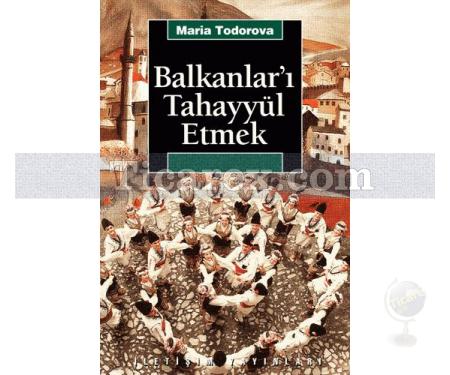 Balkanlar'ı Tahayyül Etmek | Maria Todorova - Resim 1